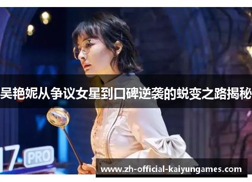 吴艳妮从争议女星到口碑逆袭的蜕变之路揭秘