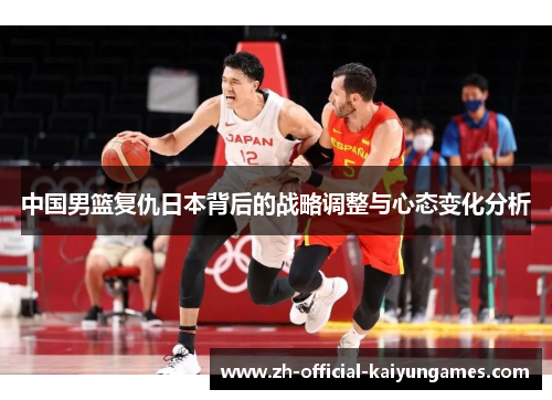 中国男篮复仇日本背后的战略调整与心态变化分析