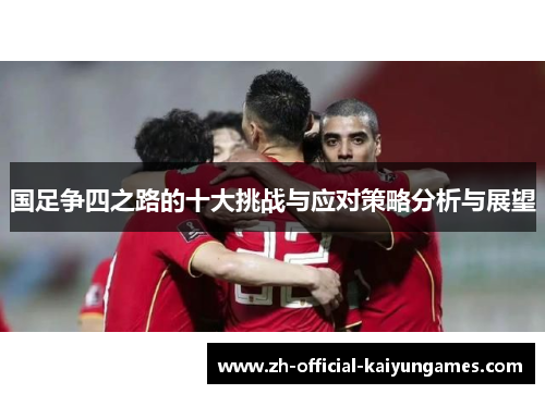 国足争四之路的十大挑战与应对策略分析与展望