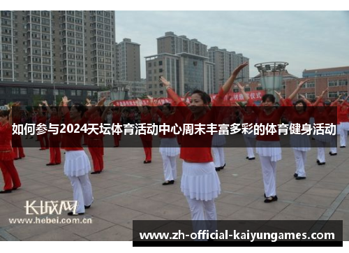 如何参与2024天坛体育活动中心周末丰富多彩的体育健身活动