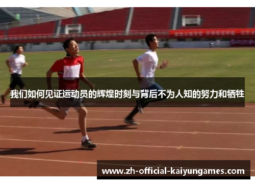 我们如何见证运动员的辉煌时刻与背后不为人知的努力和牺牲 我们如何见证运动员的辉煌时刻与背后不为人知的努力和牺牲