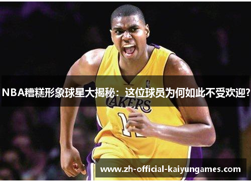 NBA糟糕形象球星大揭秘:这位球员为何如此不受欢迎? NBA糟糕形象球星大揭秘:这位球员为何如此不受欢迎?