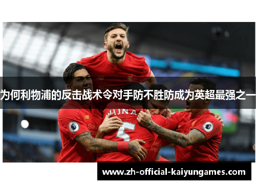 为何利物浦的反击战术令对手防不胜防成为英超最强之一 为何利物浦的反击战术令对手防不胜防成为英超最强之一