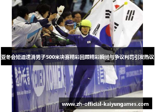亚冬会短道速滑男子500米决赛精彩回顾精彩瞬间与争议判罚引发热议