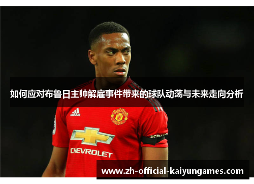 如何应对布鲁日主帅解雇事件带来的球队动荡与未来走向分析