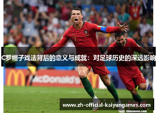 C罗帽子戏法背后的意义与成就：对足球历史的深远影响