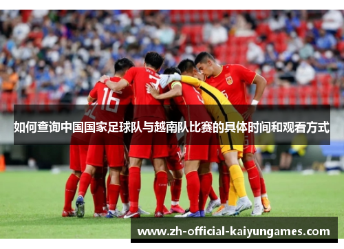 如何查询中国国家足球队与越南队比赛的具体时间和观看方式
