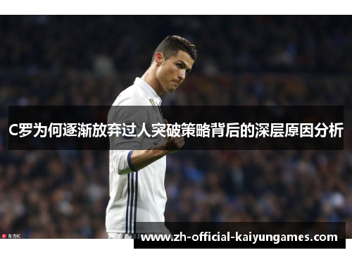 C罗为何逐渐放弃过人突破策略背后的深层原因分析