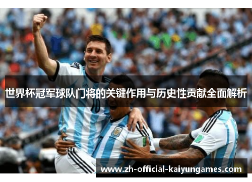 世界杯冠军球队门将的关键作用与历史性贡献全面解析