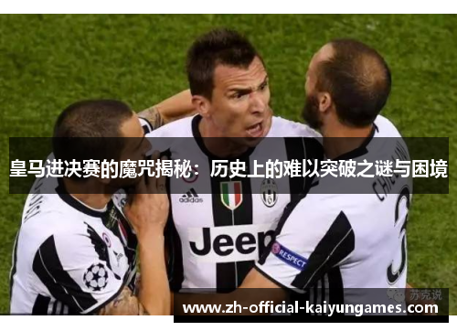 皇马进决赛的魔咒揭秘：历史上的难以突破之谜与困境