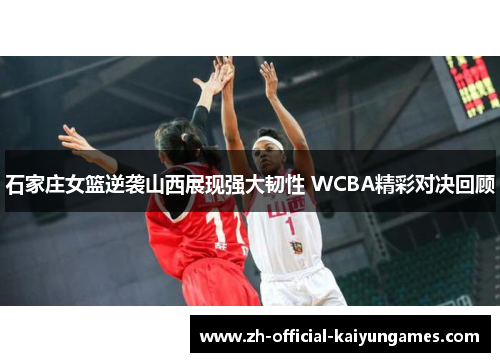 石家庄女篮逆袭山西展现强大韧性 WCBA精彩对决回顾