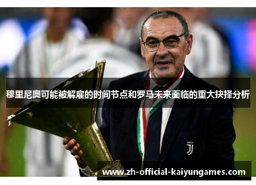 穆里尼奥可能被解雇的时间节点和罗马未来面临的重大抉择分析