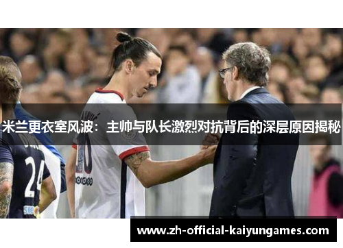 米兰更衣室风波：主帅与队长激烈对抗背后的深层原因揭秘