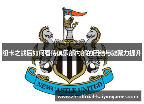 纽卡之战后如何看待俱乐部内部的团结与凝聚力提升