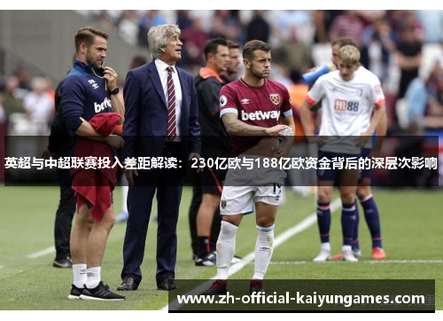 英超与中超联赛投入差距解读：230亿欧与188亿欧资金背后的深层次影响