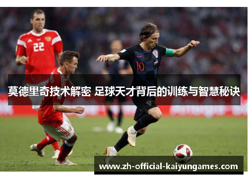 莫德里奇技术解密 足球天才背后的训练与智慧秘诀