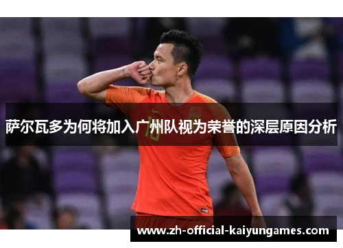 萨尔瓦多为何将加入广州队视为荣誉的深层原因分析