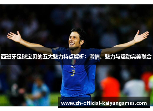 西班牙足球宝贝的五大魅力特点解析：激情、魅力与运动完美融合