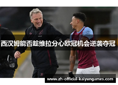 西汉姆能否趁维拉分心欧冠机会逆袭夺冠 