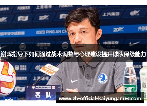 谢晖指导下如何通过战术调整与心理建设提升球队保级能力