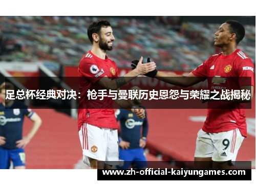 足总杯经典对决：枪手与曼联历史恩怨与荣耀之战揭秘