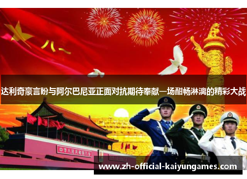 达利奇豪言盼与阿尔巴尼亚正面对抗期待奉献一场酣畅淋漓的精彩大战