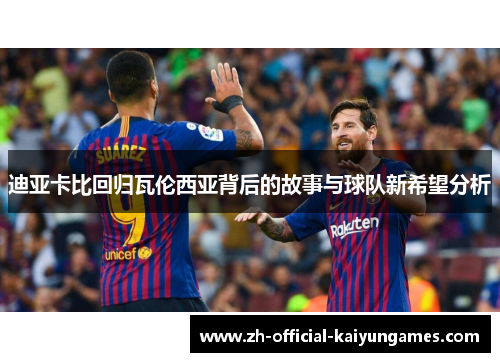 迪亚卡比回归瓦伦西亚背后的故事与球队新希望分析