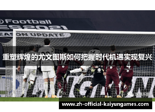 重塑辉煌的尤文图斯如何把握时代机遇实现复兴