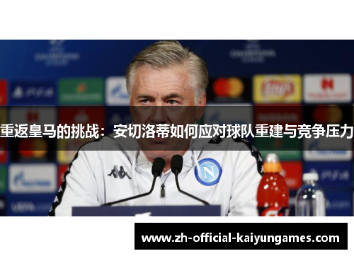 重返皇马的挑战：安切洛蒂如何应对球队重建与竞争压力