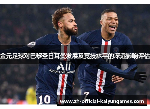 金元足球对巴黎圣日耳曼发展及竞技水平的深远影响评估