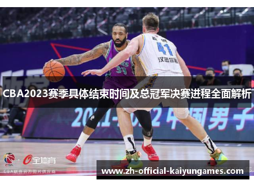 CBA2023赛季具体结束时间及总冠军决赛进程全面解析
