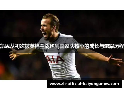 凯恩从初次披英格兰战袍到国家队核心的成长与荣耀历程