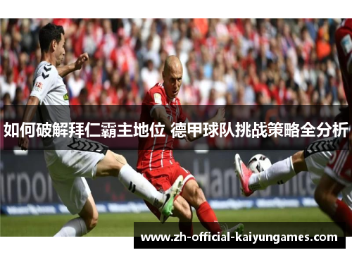 如何破解拜仁霸主地位 德甲球队挑战策略全分析