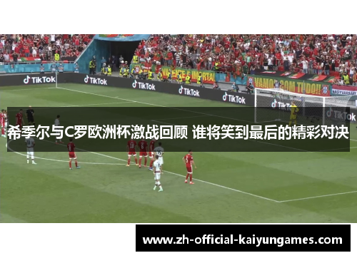 希季尔与C罗欧洲杯激战回顾 谁将笑到最后的精彩对决