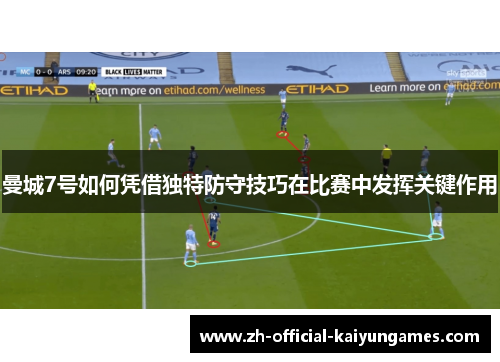 曼城7号如何凭借独特防守技巧在比赛中发挥关键作用 曼城7号如何凭借独特防守技巧在比赛中发挥关键作用