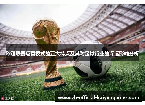 欧超联赛运营模式的五大特点及其对足球行业的深远影响分析