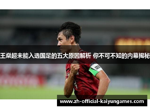 王燊超未能入选国足的五大原因解析 你不可不知的内幕揭秘
