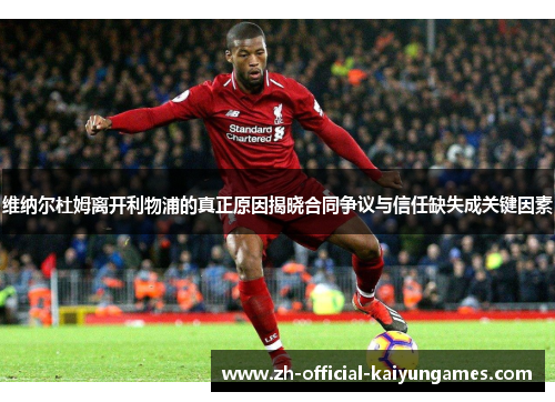 维纳尔杜姆离开利物浦的真正原因揭晓合同争议与信任缺失成关键因素