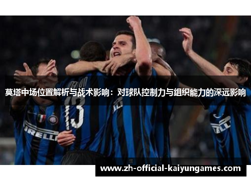 莫塔中场位置解析与战术影响:对球队控制力与组织能力的深远影响 莫塔中场位置解析与战术影响:对球队控制力与组织能力的深远影响