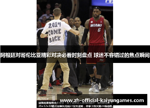 阿根廷对哥伦比亚精彩对决必看时刻盘点 球迷不容错过的焦点瞬间