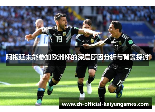 阿根廷未能参加欧洲杯的深层原因分析与背景探讨 阿根廷未能参加欧洲杯的深层原因分析与背景探讨
