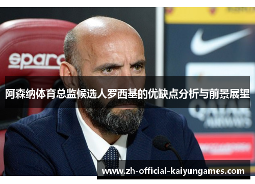 阿森纳体育总监候选人罗西基的优缺点分析与前景展望 阿森纳体育总监候选人罗西基的优缺点分析与前景展望