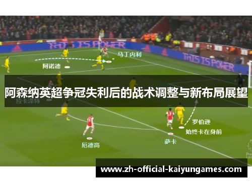 阿森纳英超争冠失利后的战术调整与新布局展望