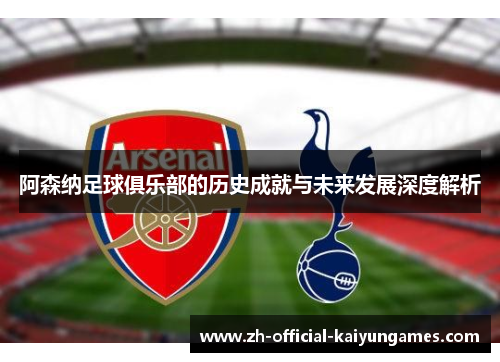 阿森纳足球俱乐部的历史成就与未来发展深度解析 阿森纳足球俱乐部的历史成就与未来发展深度解析