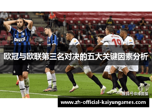 欧冠与欧联第三名对决的五大关键因素分析 欧冠与欧联第三名对决的五大关键因素分析