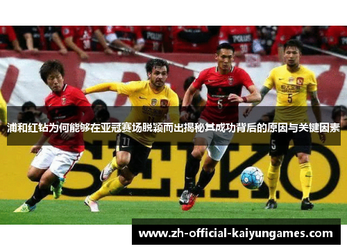 浦和红钻为何能够在亚冠赛场脱颖而出揭秘其成功背后的原因与关键因素 浦和红钻为何能够在亚冠赛场脱颖而出揭秘其成功背后的原因与关键因素