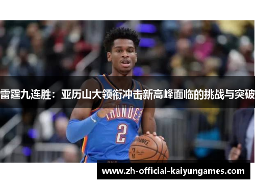 雷霆九连胜:亚历山大领衔冲击新高峰面临的挑战与突破 雷霆九连胜:亚历山大领衔冲击新高峰面临的挑战与突破