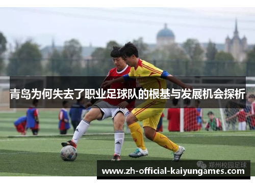 青岛为何失去了职业足球队的根基与发展机会探析 青岛为何失去了职业足球队的根基与发展机会探析