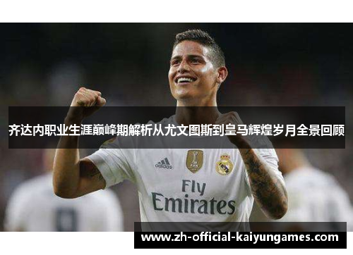 齐达内职业生涯巅峰期解析从尤文图斯到皇马辉煌岁月全景回顾 齐达内职业生涯巅峰期解析从尤文图斯到皇马辉煌岁月全景回顾