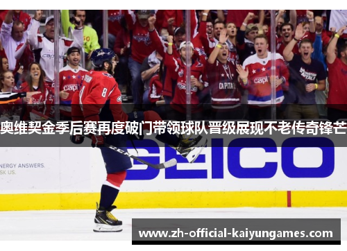 奥维契金季后赛再度破门带领球队晋级展现不老传奇锋芒 奥维契金季后赛再度破门带领球队晋级展现不老传奇锋芒